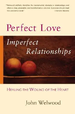 Dokonalá láska, nedokonalé vztahy: Uzdravení rány na srdci - Perfect Love, Imperfect Relationships: Healing the Wound of the Heart