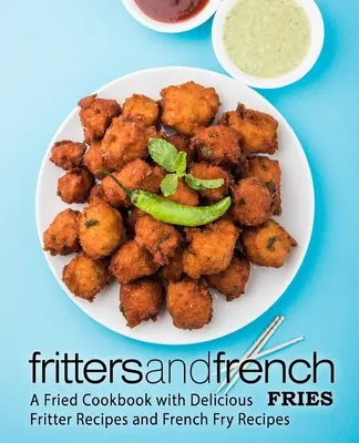Lívance a hranolky: Smažená kuchařka s lahodnými recepty na lívance a hranolky: Smažená kuchařka s lahodnými recepty na lívance a hranolky - Fritters and French Fries: A Fried Cookbook with Delicious Fritter Recipes and French Fry Recipes