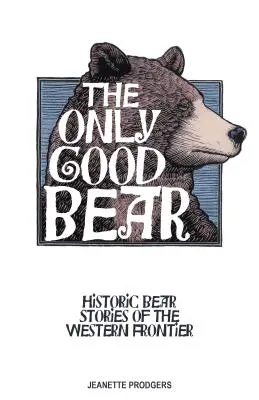 Jediný dobrý medvěd: historické příběhy o medvědech ze západního pohraničí - The Only Good Bear: Historic Bear Stories of the Western Frontier