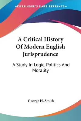 Kritické dějiny moderního anglického soudnictví: A Study In Logic, Politics And Morality (Studie o logice, politice a morálce) - A Critical History Of Modern English Jurisprudence: A Study In Logic, Politics And Morality