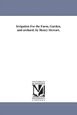 Henry Stewart: Zavlažování na farmě, v zahradě a v sadu. - Irrigation For the Farm, Garden, and orchard. by Henry Stewart.