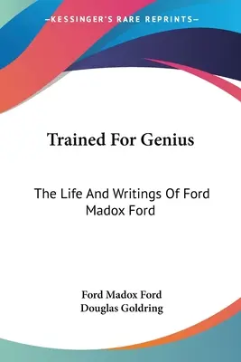 Vycvičen ke genialitě: Život a spisy Forda Madoxe Forda - Trained For Genius: The Life And Writings Of Ford Madox Ford