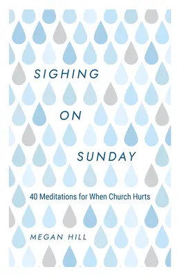 Nedělní povzdech: 40 meditací pro chvíle, kdy církev bolí. - Sighing on Sunday: 40 Meditations for When Church Hurts