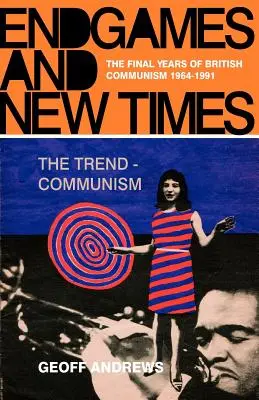 Konec her a nová doba: Poslední léta britského komunismu 1964-1991 - Endgames and New Times: The Final Years of British Communism 1964-1991