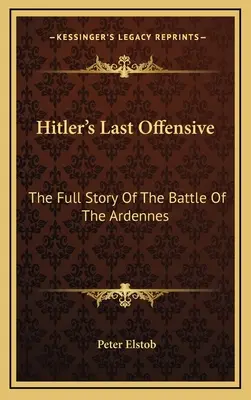 Hitlerova poslední ofenzíva: Úplný příběh bitvy v Ardenách - Hitler's Last Offensive: The Full Story Of The Battle Of The Ardennes