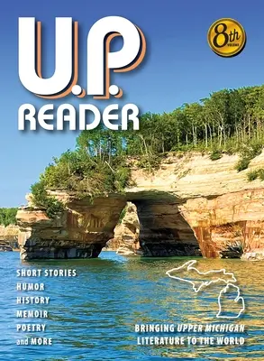 U.P. Reader -- Volume #8: Bringing Upper Michigan Literature to the World (U.P. čítanka -- svazek č. 8: Přinášíme literaturu z Horního Michiganu světu) - U.P. Reader -- Volume #8: Bringing Upper Michigan Literature to the World