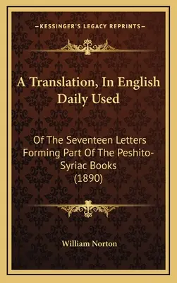 Překlad, v angličtině denně používán: sedmnácti dopisů, které jsou součástí pešito-syrských knih. - A Translation, In English Daily Used: Of The Seventeen Letters Forming Part Of The Peshito-Syriac Books