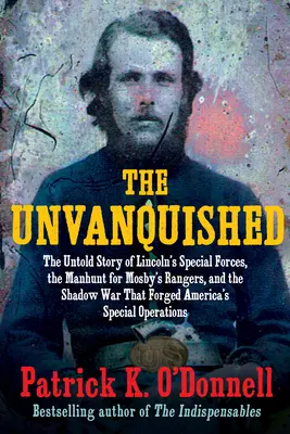 The Unvanquished: Nevyzpytatelní: Nevyřčený příběh Lincolnových zvláštních jednotek, hon na Mosbyho rangery a stínová válka, která utvářela Ameriku - The Unvanquished: The Untold Story of Lincoln's Special Forces, the Manhunt for Mosby's Rangers, and the Shadow War That Forged America'