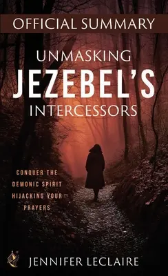 Odhalení Jezábeliných přímluvců Oficiální shrnutí: Zvítězte nad démonickým duchem, který unáší vaše modlitby - Unmasking Jezebel's Intercessors Official Summary: Conquer the Demonic Spirit Hijacking Your Prayers