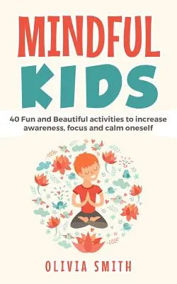 Mindful Kids: 40 zábavných a krásných aktivit pro zvýšení uvědomění, soustředění a zklidnění se - Mindful Kids: 40 Fun and Beautiful activities to increase awareness, focus and calm oneself