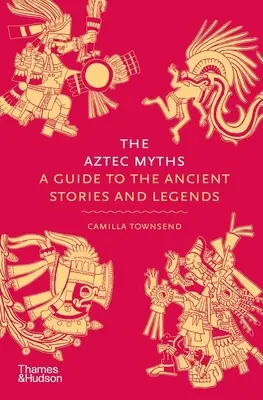 Aztécké mýty: Průvodce starověkými příběhy a legendami - The Aztec Myths: A Guide to the Ancient Stories and Legends