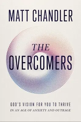 The Overcomers (Přemožitelé): Překonávači: Boží vize pro vás, abyste prosperovali ve věku úzkosti a rozhořčení. - The Overcomers: God's Vision for You to Thrive in an Age of Anxiety and Outrage