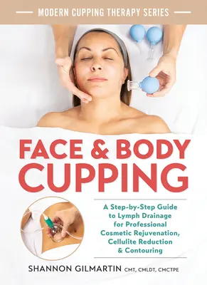 Baňkování obličeje a těla: Vydejte se na cestu k profesionálnímu kosmetickému omlazení, redukci celulitidy a tvarování postavy. - Face and Body Cupping: A Step-By-Step Guide to Lymph Drainage for Professional Cosmetic Rejuvenation, Cellulite Reduction and Contouring