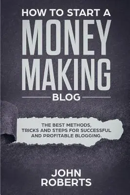 Jak začít vydělávat peníze na blogu: Nejlepší metody, triky a kroky pro úspěšné a ziskové blogování: Jak vydělat peníze? - How to Start a Money Making Blog: The Best Methods, Tricks and Steps for Successful and Profitable Blogging