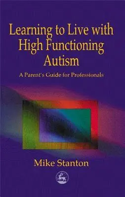 Naučte se žít s vysoce funkčním autismem: Příručka pro rodiče a profesionály - Learning to Live with High Functioning Autism: A Parent's Guide for Professionals