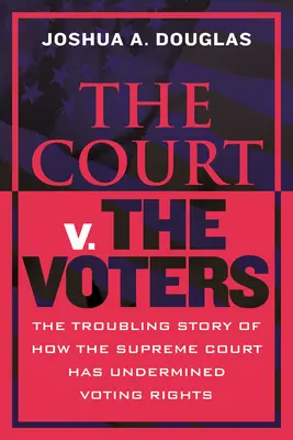 The Court V. the Voters (Soud proti voličům): Voliči: Znepokojivý příběh o tom, jak Nejvyšší soud podkopal volební práva. - The Court V. the Voters: The Troubling Story of How the Supreme Court Has Undermined Voting Rights