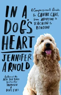 V psím srdci: Vydejte se na cestu k psovi: Soucitný průvodce péčí o psa, od adopce přes výuku až po sblížení. - In a Dog's Heart: A Compassionate Guide to Canine Care, from Adopting to Teaching to Bonding