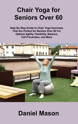 Jóga na židli pro seniory: Jediný program jógy pro seniory na židli, který kdy budete potřebovat - Chair Yoga For Seniors: The Only Chair Yoga For Seniors Program You ll Ever Need