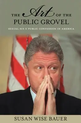 Umění veřejného hájení: Sexuální hřích a veřejná zpověď v Americe - The Art of the Public Grovel: Sexual Sin and Public Confession in America