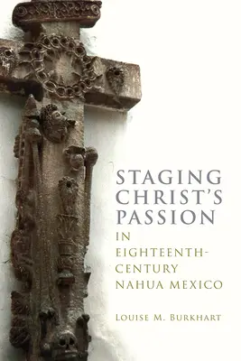 Inscenace Kristova utrpení v Mexiku Nahua osmnáctého století - Staging Christ's Passion in Eighteenth-Century Nahua Mexico