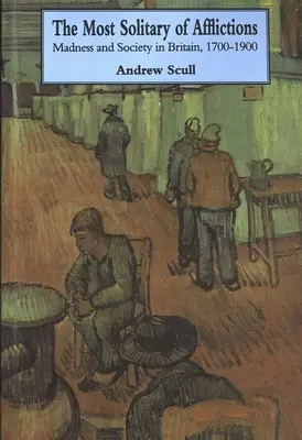 Nejosamělejší z utrpení: Nejslabší z nejsvobodnějších lidí v Británii: Šílenství a společnost v letech 1700-1900 - Most Solitary of Afflictions: Madness and Society in Britain, 1700-1900