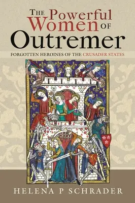 Mocné ženy z Outremeru: Zapomenuté hrdinky křižáckých států - The Powerful Women of Outremer: Forgotten Heroines of the Crusader States
