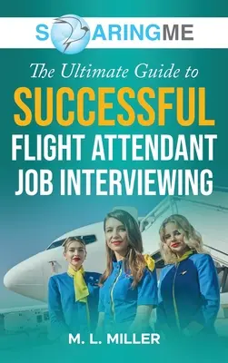SoaringME Ultimátní průvodce úspěšným přijímacím pohovorem pro letušky (The Ultimate Guide to Successful Flight Attendant Job Interviewing) - SoaringME The Ultimate Guide to Successful Flight Attendant Job Interviewing