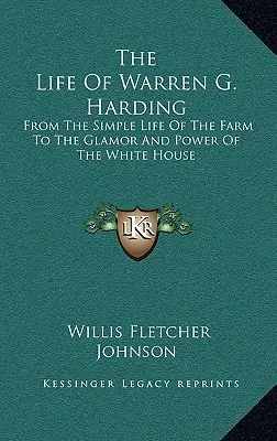 Život Warrena G. Hardinga: Od prostého života na farmě až po lesk a moc Bílého domu. - The Life Of Warren G. Harding: From The Simple Life Of The Farm To The Glamor And Power Of The White House
