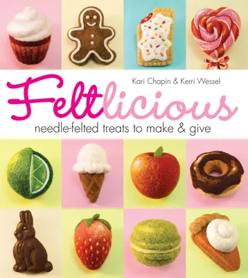 Feltlicious: Plstěné dobroty k výrobě a darování - Feltlicious: Needle-Felted Treats to Make & Give