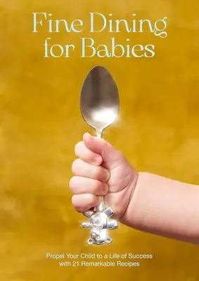 Jemné stolování pro děti: Dětská kuchyně: 21 pozoruhodných receptů, které vaše dítě přivedou k úspěchu - Fine Dining for Babies: Propel Your Child to a Life of Success with 21 Remarkable Recipes