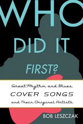 Kdo to udělal první? Rhythm and Bluesové coververze a jejich původní interpreti: Kdo to byl? - Who Did It First?: Great Rhythm and Blues Cover Songs and Their Original Artists