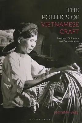 Politika vietnamského řemesla: Americká diplomacie a domestikace - The Politics of Vietnamese Craft: American Diplomacy and Domestication