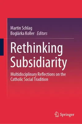 Rethinking Subsidiarity: Různorodé úvahy o katolické sociální tradici: Různorodé úvahy o katolické sociální tradici - Rethinking Subsidiarity: Multidisciplinary Reflections on the Catholic Social Tradition