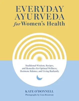 Každodenní ájurvéda pro zdraví žen: Tradiční moudrost, recepty a léky pro optimální zdraví, hormonální rovnováhu a zářivý život - Everyday Ayurveda for Women's Health: Traditional Wisdom, Recipes, and Remedies for Optimal Wellness, Hormone Balance, and Living Radiantly