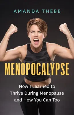 Menopokalypsa: Jak jsem se naučila prosperovat během menopauzy a jak to můžete udělat i vy - Menopocalypse: How I Learned to Thrive During Menopause and How You Can Too