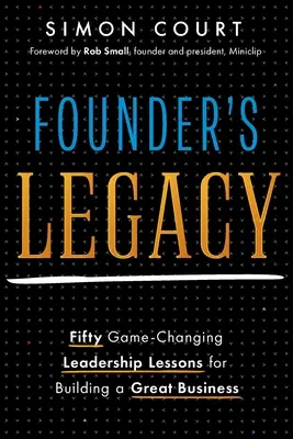 Odkaz zakladatele: 50 lekcí vedení, které mění pravidla hry a pomáhají budovat skvělou firmu - Founder's Legacy: 50 Game-Changing Leadership Lessons for Building a Great Business