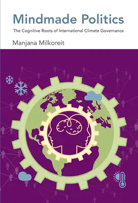Mindmade politika: Kognitivní kořeny mezinárodního řízení v oblasti klimatu - Mindmade Politics: The Cognitive Roots of International Climate Governance