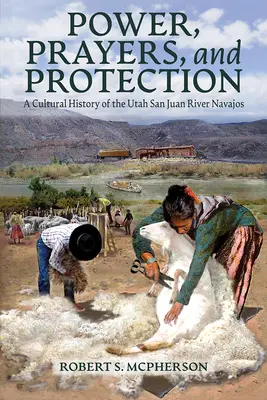Moc, modlitby a ochrana: Kulturní dějiny Navahů z řeky San Juan v Utahu - Power, Prayers, and Protection: A Cultural History of the Utah San Juan River Navajo