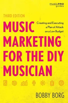 Hudební marketing pro kutily: Třetí vydání: Vytvoření a realizace plánu útoku s nízkým rozpočtem - Music Marketing for the DIY Musician: Creating and Executing a Plan of Attack on a Low Budget, Third Edition