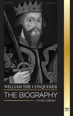 Vilém Dobyvatel: Životopis normandského vévody, který se stal anglickým králem, a jeho normanské dobývání - William the Conquerer: The Biography of the duke of Normandy that Became English King and his Norman Conquest