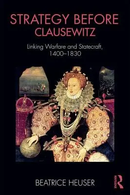 Strategie před Clausewitzem: Propojení válečnictví a státnictví, 1400-1830 - Strategy Before Clausewitz: Linking Warfare and Statecraft, 1400-1830