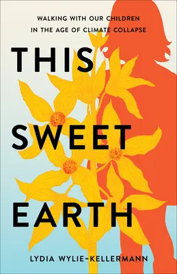 Tato sladká země: Kráčíme s našimi dětmi ve věku klimatického kolapsu - This Sweet Earth: Walking with Our Children in the Age of Climate Collapse