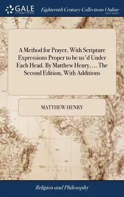 Metoda modlitby s výrazy z Písma vhodnými k použití pod každou hlavou. Matthew Henry, ... Druhé vydání s dodatky - A Method for Prayer, With Scripture Expressions Proper to be us'd Under Each Head. By Matthew Henry, ... The Second Edition, With Additions