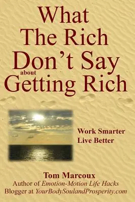 Co bohatí neříkají o zbohatnutí: Pracujte chytřeji, žijte lépe - What the Rich Don't Say about Getting Rich: Work Smarter, Live Better