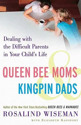Včelí královny a královští otcové: Vydržte s obtížnými rodiči v životě vašeho dítěte. - Queen Bee Moms & Kingpin Dads: Dealing with the Difficult Parents in Your Child's Life
