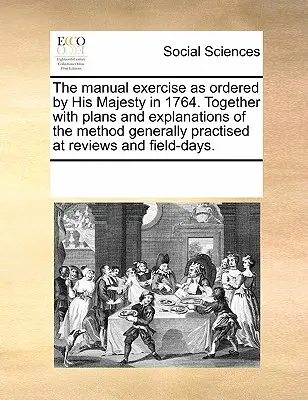 Manuální cvičení podle nařízení Jeho Veličenstva z roku 1764. Spolu s plánky a vysvětlivkami metody, která se obecně praktikuje při přehlídkách a polních dnech. - The Manual Exercise as Ordered by His Majesty in 1764. Together with Plans and Explanations of the Method Generally Practised at Reviews and Field-Day