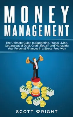 Řízení peněz: Vydavatelství a nakladatelství: The Ultimate Guide to Budgeting, Frugal Living, Getting out of Debt, Credit Repair, and Managing Your Personal Finance - Money Management: The Ultimate Guide to Budgeting, Frugal Living, Getting out of Debt, Credit Repair, and Managing Your Personal Finance