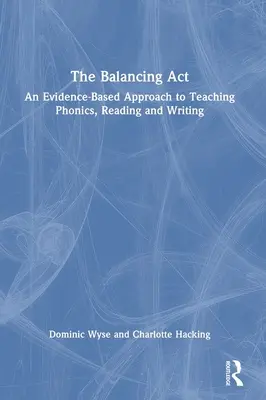 Vyrovnávací akt: An Evidence-Based Approach to Teaching Phonics, Reading and Writing (Přístup k výuce foniky, čtení a psaní založený na důkazech). - The Balancing Act: An Evidence-Based Approach to Teaching Phonics, Reading and Writing
