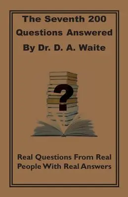 The Seventh 200 Questions Answerd By Dr. D. A. Waite (Sedmá kniha 200 otázek, na které odpovídá Dr. D. A. Waite): D. Waite: Skutečné otázky od skutečných lidí se skutečnými odpověďmi - The Seventh 200 Questions Answerd By Dr. D. A. Waite: Real Questions From Real People With Real Answers
