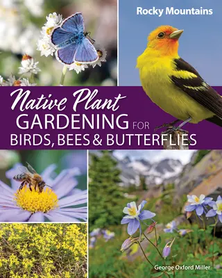Zahradničení s původními rostlinami pro ptáky, včely a motýly: Skalisté hory - Native Plant Gardening for Birds, Bees & Butterflies: Rocky Mountains